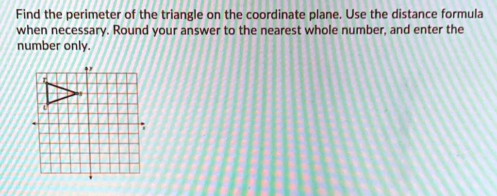 Find the perimeter of the triangle on the coordinate plane. Use the distance formula when necessary. Round your answer to the nearest whole number, and enter the number only.