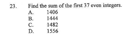 Find the sum of the first 37 even integers.
A. 1406
B. 1444
C. 1482
D. 1556