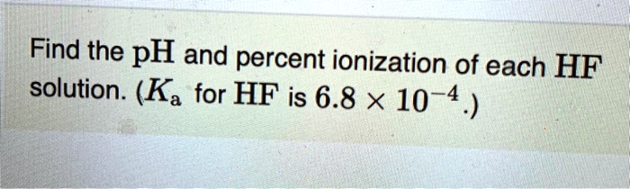 SOLVED: Find the pH and percent ionization of each HF solution: (Kz for ...