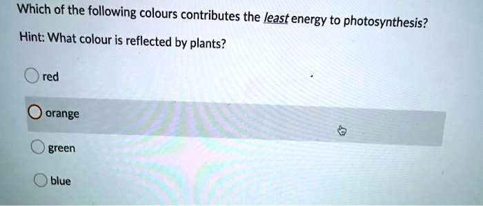 Which of the following colours contributes the least energy to photosynthesis?
Hint: What colour is reflected by plants?
red
orange
green
blue