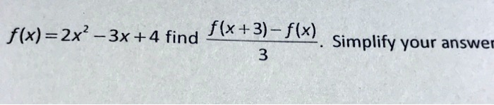 f(x) = 2x^2 - 3x + 4 find (f(x+3) - f(x))/(3). Simplify your answer