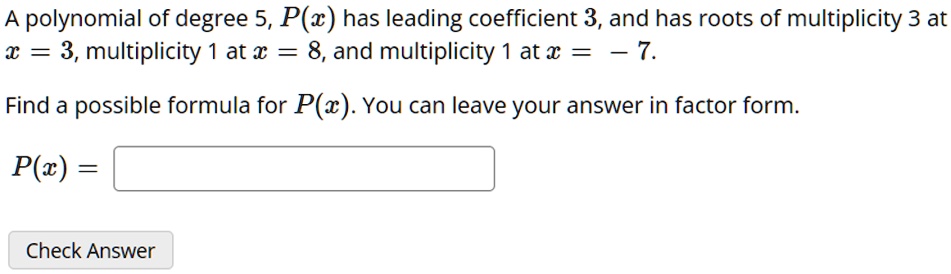 a polynomial of degree 5px has leading coefficient 3 and has roots of multiplicity 3 at x3 multiplicity 1 at x8 and multiplicity 1 at x 7 find a possible formula for px you can leave your an 64817