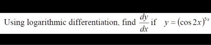 Using logarithmic differentiation, find (dy)/(dx) if y = (cos 2x)^5x