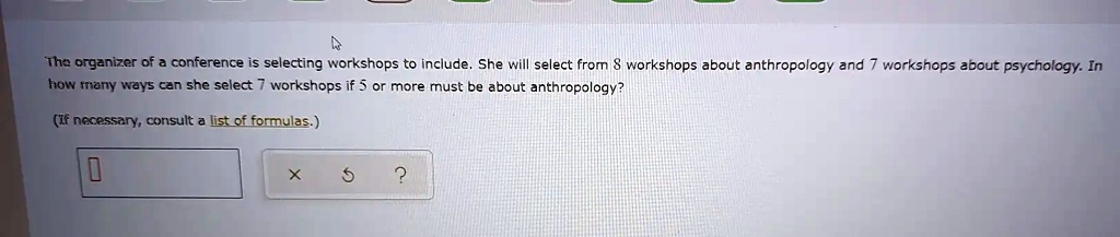 The organizer of a conference is selecting workshops to include. She will select from 8 workshops about anthropology and 7 workshops about psychology. In how many ways can she select 7 workshops if 5 or more must be about anthropology?