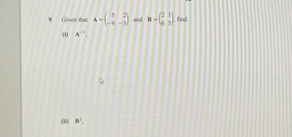 9 Given That 𝐀=( 5 2 -9 -3 ) And 𝐁=( 2 1 6 5 ), Find (i) A^-1, (ii) 𝐁^2,