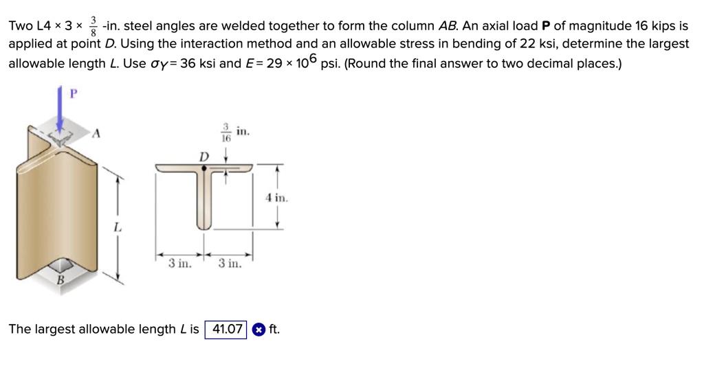 the largest allowable length l is ft two l4 times 3times 38 in steel angles are welded together to form the column ab an axial load p of magnitude 16 kips is applied at point d using the int 48558