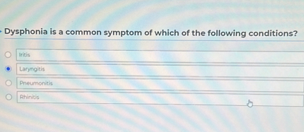 Dysphonia is a common symptom of which of the following conditions?
Iritis
Laryngitis
Pneumonitis
Rhinitis