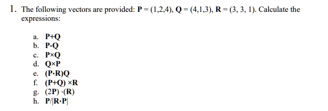 Solved The Following Vectors Are Provided P 1 2 4 Q 4 1 3 R 3 3 1 Calculate The Expressions P Q P Q Pxq Qxp Prjq P Q R 2p R Piir Pl