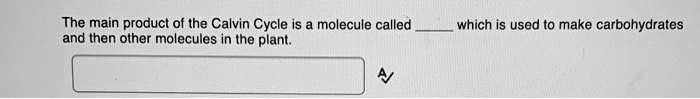 The main product of the Calvin Cycle is a molecule called  which is used to make carbohydrates and then other molecules in the plant.