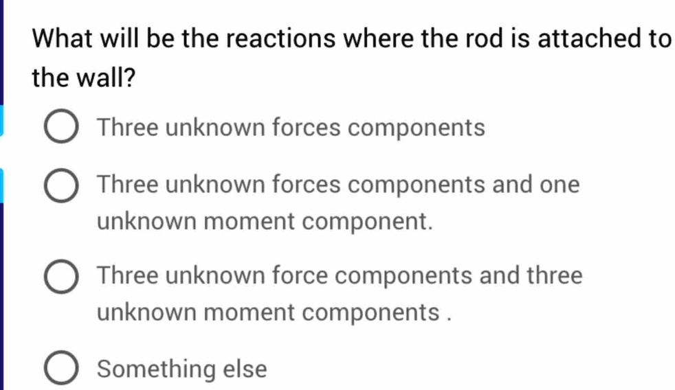 what will be the reactions where the rod is attached to the wall three unknown forces components three unknown forces components and one unknown moment component three unknown force componen 16545