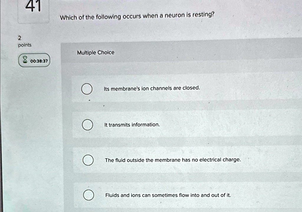 Which of the following occurs when a neuron is resting?

Multiple Choice
Its membrane's ion channels are closed.
It transmits information.
The fluid outside the membrane has no electrical charge.
Fluids and ions can sometimes flow into and out of it.