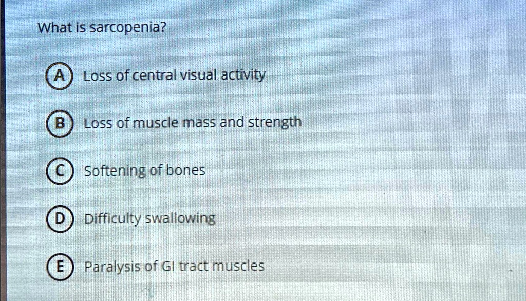 What is sarcopenia? A Loss of central visual activity B Loss of muscle ...
