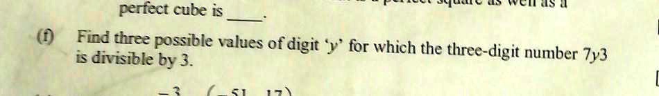 perfect cube is
(f) Find three possible values of digit 'y' for which the three-digit number 7y3
is divisible by 3.