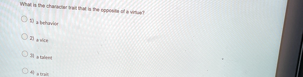 What is the character trait that is the opposite of a virtue?
1) a behavior
2) a vice
3) a talent
4) a trait