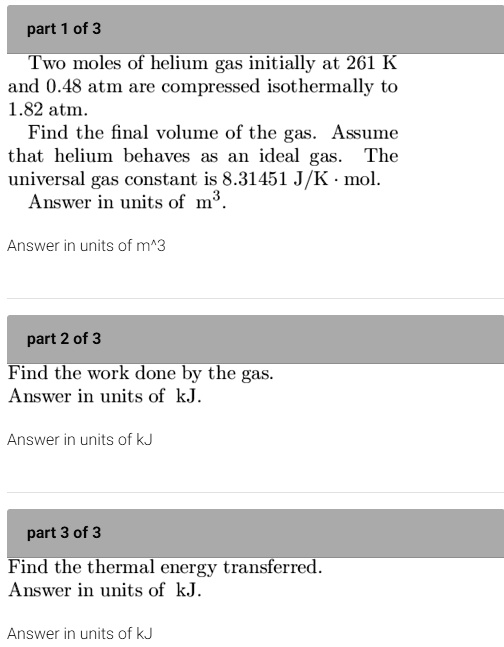 SOLVED part 1of 3 Two moles of helium gas initially at 261 K and 0.48