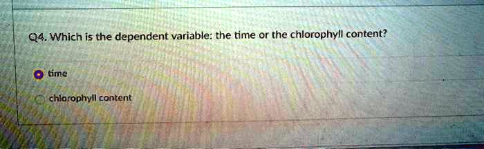 Q4. Which is the dependent variable: the time or the chlorophyll content?
time
chlorophyll content