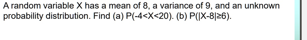 A random variable X has a mean of 8, a variance of 9, and an unknown ...