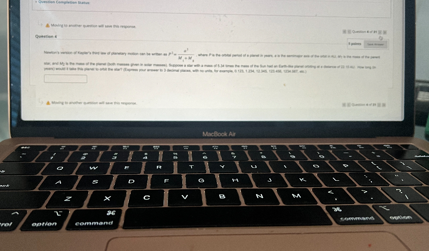 Question Completion Status:
A. Moving to afother questian will som tois respanse.

Question 4
3 puints
A. Mowing to another guestion will save this response.
MacBook Air