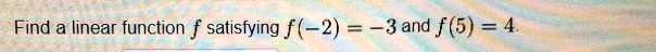 Find a linear function f satisfying f(-2) = -3 and f(5) = 4.