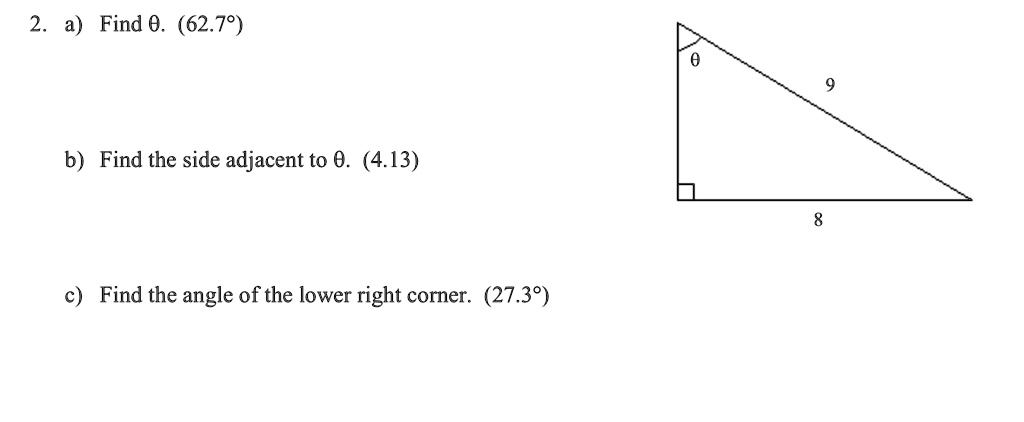2. a) Find θ. (62.7°)
b) Find the side adjacent to θ. (4.13)
c) Find the angle of the lower right corner. (27.3°)
θ9
8