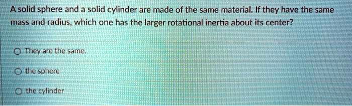A solid sphere and a solid cylinder are made of the same material. If ...