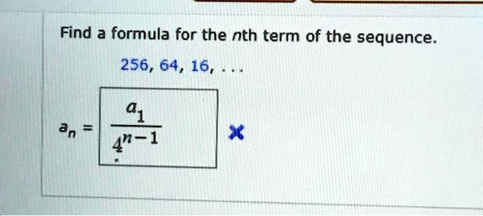 Find a formula for the nth term of the sequence.
256, 64, 16, ...
an = a1 / 4^(n-1)