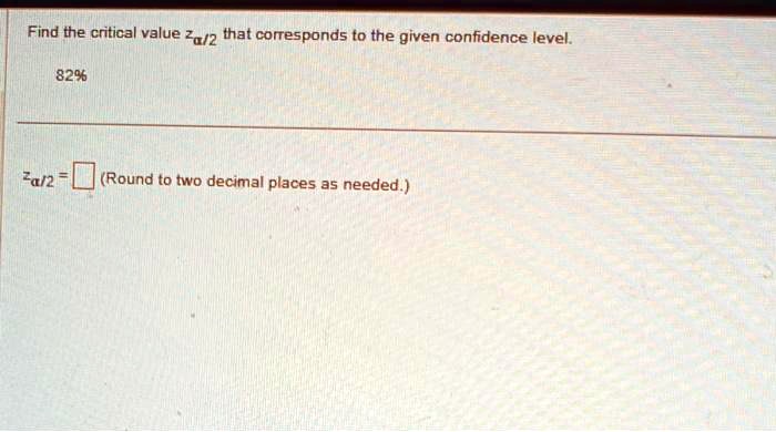 Find the critical value zalpha/2 that corresponds to the given confidence level.
82%
zalpha/2 = square (Round to two decimal places as needed.)