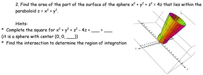 Solved 2 Find The Area Of The Part Of The Surface Of The Sphere X2 Y 22 4z That Lies Within The Paraboloid Z X Hints Complete The Square For X2 Solved 2 Find The Area Of The Part Of The Surface Of The Sphere X2 Y 22 4z That Lies Within The Paraboloid Z X Hints Complete The Square For X2