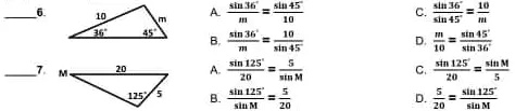 sin 36—
m = sin 45—
10
6.
A.  sin 36—
m = sin 45—
10
B. sin 36—
m = 10
—
sin 45C. sin 36—
sin 45= 10
—
m
D. m
—
10 = sin 45—
sin 367. 20
M
1255
A. sin 125—
20 = 5
—
sin M
B. sin 125—
sin M = 5
—
20
C. sin 125—
20 = sin M
—
5
D. 5
—
20 = sin 125—
sin M