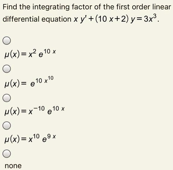 Solved Find The Integrating Factor Of The First Order Linear Differential Equation X Y 10 Xt2 Y 3x U X X E10 X U X E 10 X10 U X X 10 E10 X P X Xlo E9
