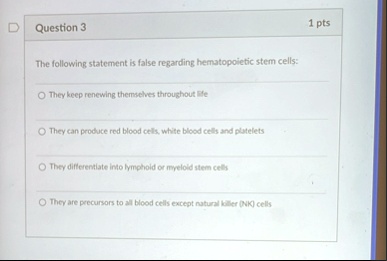 question 3 1 pts the following statement is false regarding hematopoietic stem cells they keep renewing themselves throughout life they can produce red blood cells white blood cells and plat 88762