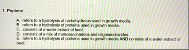 1 peptone a refers to a hydrolysis of carbohydrates used in growth media b refers to a hydrolysis of proteins used in growth media c consists of a water extract of beef d consists of a mix o 61704
