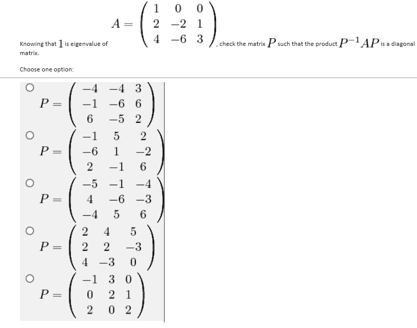 Knowing that 1 is eigenvalue of

    < p m a t r i x >
, check the matrix P such that the product P^-1AP is a diagonal matrix.
Choose one option:
< p m a t r i x >
< p m a t r i x >
< p m a t r i x >
< p m a t r i x >
< p m a t r i x >