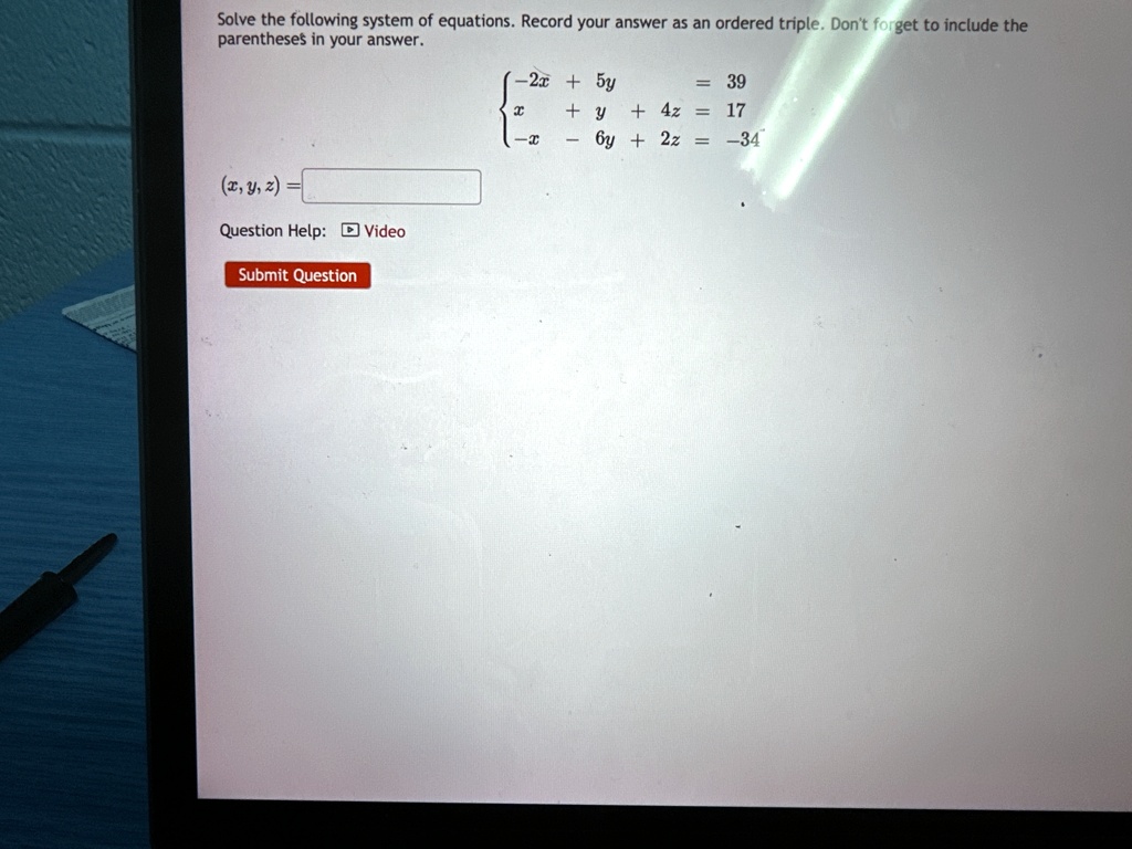 Solve the following system of equations. Record your answer as an ordered triple. Don't forget to include the parentheses in your answer. -2x + 5y = 39  x + y + 4z = 17  -x - 6y + 2z = -34  (x, y, z) =     