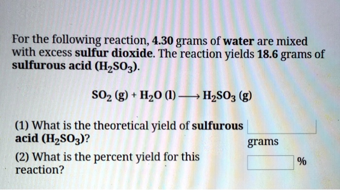 Solved For The Following Reaction 4 30 Grams Of Water Are Mixed With Excess Sulfur Dioxide The Reaction Yields 18 6 Grams Of Sulfurous Acid Hzso3 Soz G Hz0 Hzsoz G 1 What