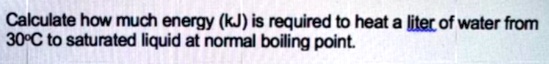 Calculate how much energy (kJ is required to heat a liter of water from ...