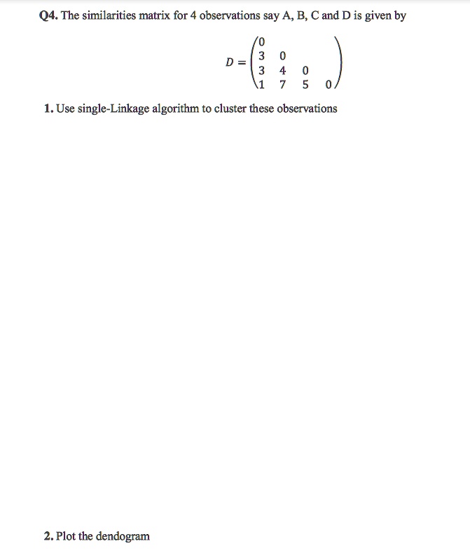 Q4. The similarity matrix for 4 observations, say A, B, C, and D, is
