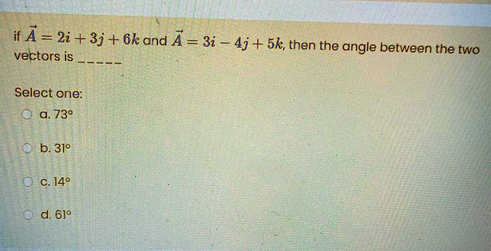 SOLVED: If A = 2i + 3j + 6k And B = 3i + 4j + 5k, Then The Angle ...