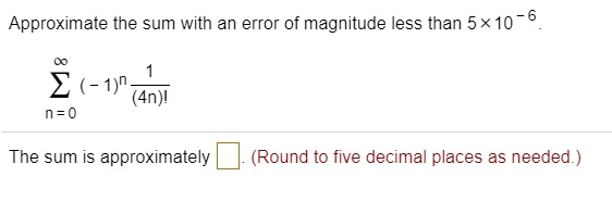 Solved Approximate The Sum With An Error Of Magnitude Less Than 5x10 6 2 1 4n N 0 The Sum Is Approximately Round To Five Decimal Places As Needed