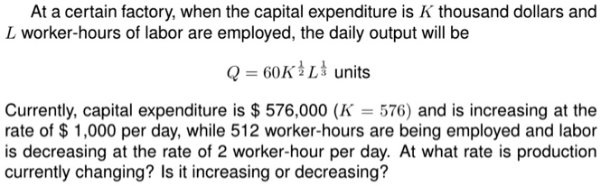 SOLVED:At a certain factory; when the capital expenditure is K thousand  dollars and L worker-hours of labor are employed, the daily output will be  60K ? L} units Currently; capital expenditure is $