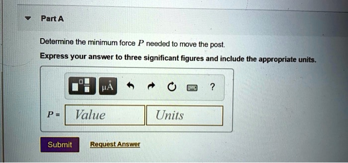 SOLVED: Part A Determine the minimum force P needed to move the post ...
