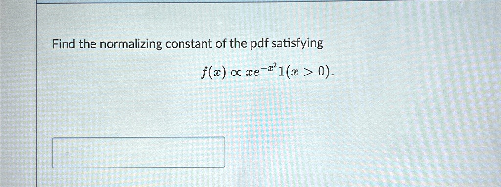 Find the normalizing constant of the pdf satisfying
f(x) ∝ xe^-x^21(x > 0).