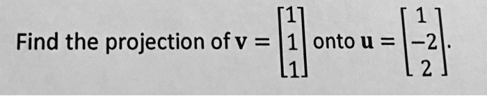 Find the projection of v = 
    < b m a t r i x > onto u = 
    < b m a t r i x >.