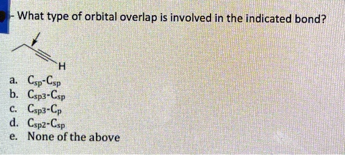 What type of orbital overlap is involved in the indicated bond?
a. Csp-Csp
b. Csp3-Csp
c. Csp3-Cp
d. Csp2-Csp
e. None of the above