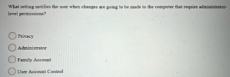 what setting notifies the user when changes are going to be made to the computer that require administrator level permissions privacy administrator family account user account control 47562