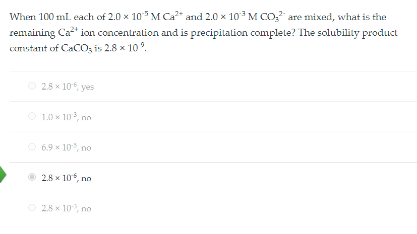 When 100 mL each of 2.0 × 10?? M Ca²? and 2.0 × 10?³ M CO?²? are mixed, what is the remaining Ca²? ion concentration and is precipitation complete? The solubility product constant of CaCO? is 2.8 × 10??.

2.8 × 10??, yes
1.0 × 10?³, no
6.9 × 10??, no
2.8 × 10??, no
2.8 × 10?³, no
