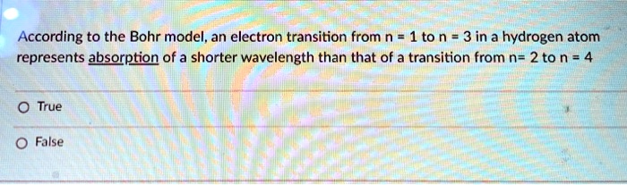 According to the Bohr model, an electron transition from n = 1 to n = 3 in a hydrogen atom represents absorption of a shorter wavelength than that of a transition from n= 2 to n = 4
True
False