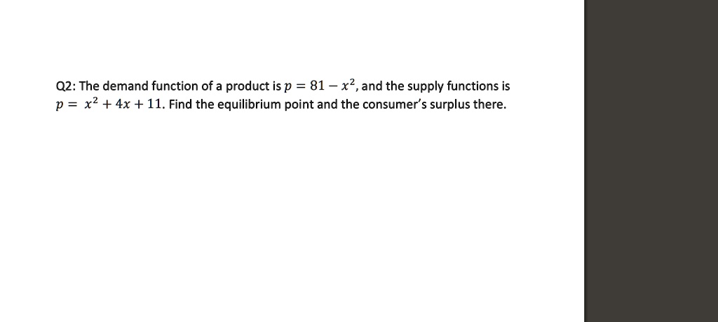 The demand function of a product is p = 81 - x^2, and the supply functions is p = x^2 + 4x + 11. Find the equilibrium point and the consumer's surplus there.