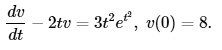 (dv)/(dt) - 2tv = 3t^2 e^t^2, v(0) = 8.