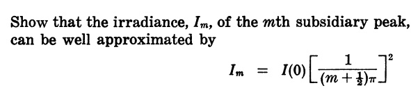 Show that the irradiance, Im, of the m^th subsidiary peak, can be well approximated by

Im = I(0) [ (1)/((m + (1)/(2))π)]^2